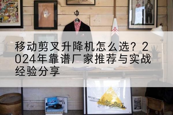 定南升降平台厂家推荐-移动剪叉升降机怎么选?2024年靠谱厂家推荐与实战经验分享