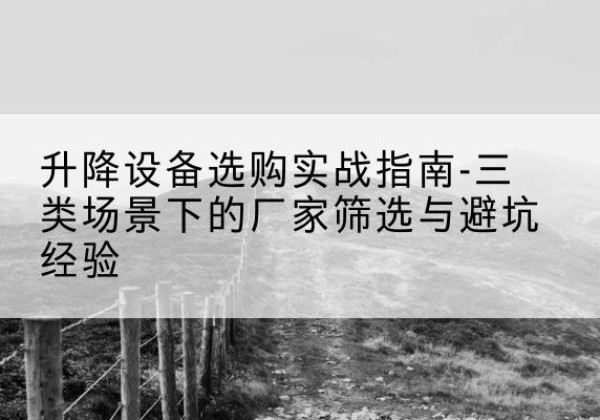 定南移动式升降机厂家推荐-升降设备选购实战指南-三类场景下的厂家筛选与避坑经验