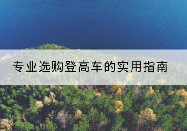 定南电动登高车厂家推荐-专业选购登高车的实用指南