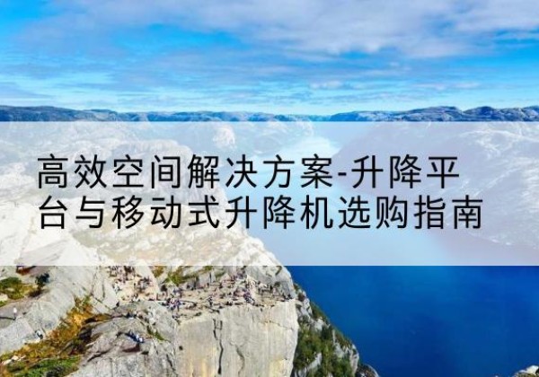 定南升降平台厂家-*空间解决方案-升降平台与移动式升降机选购指南