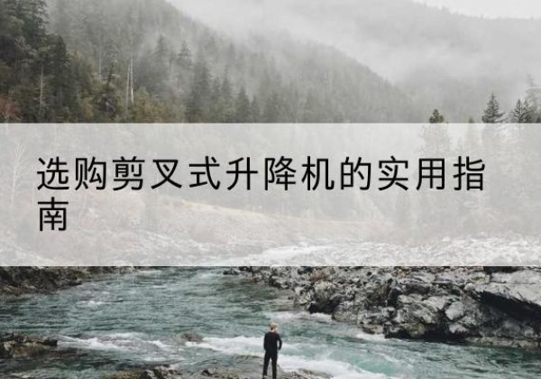 定南剪叉式升降机怎么选-选购剪叉式升降机的实用指南
